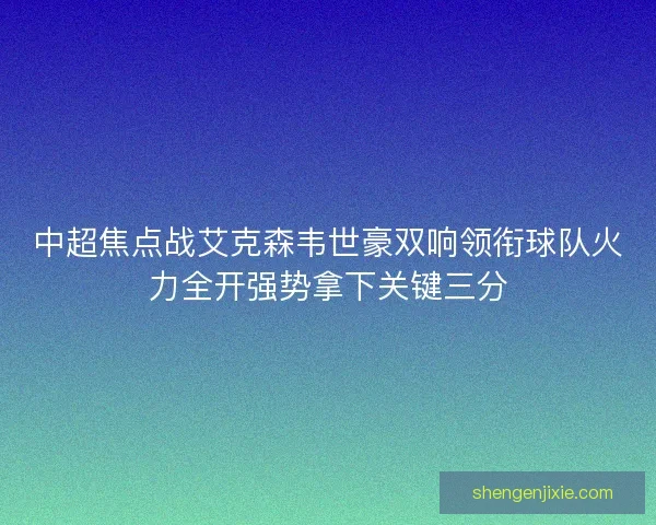 中超焦点战艾克森韦世豪双响领衔球队火力全开强势拿下关键三分