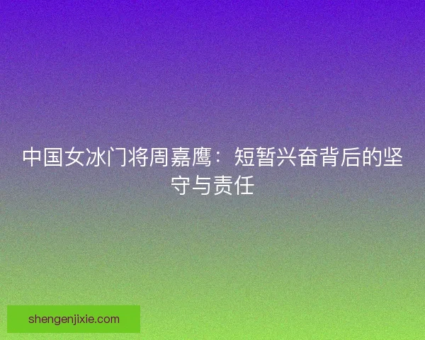 中国女冰门将周嘉鹰：短暂兴奋背后的坚守与责任